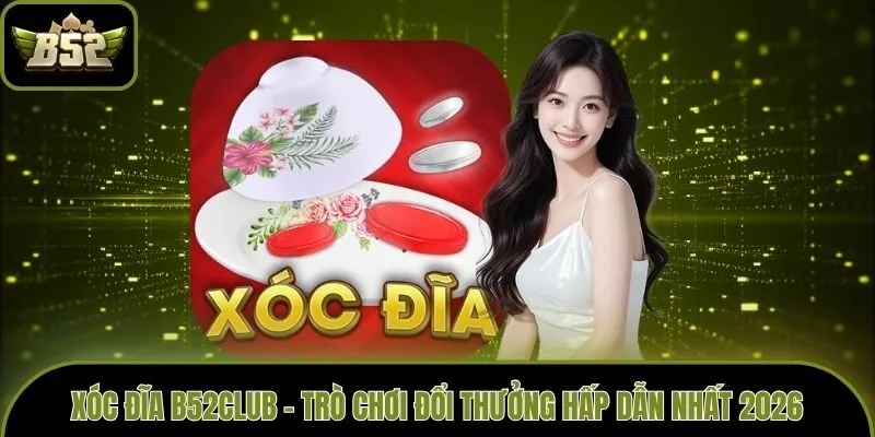 Xóc Đĩa B52club - Trò Chơi Đổi Thưởng Hấp Dẫn Nhất 2026